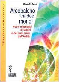 Arcobaleno tra due mondi. Nuovi messaggi di Mauro e dei suoi amici dall'aldilà - Librerie.coop
