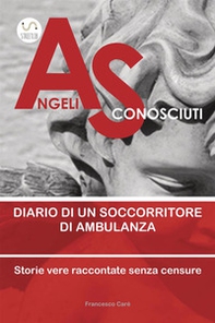 Angeli sconosciuti. Diario di un soccorritore di ambulanza. Storie vere raccontate senza censure - Librerie.coop