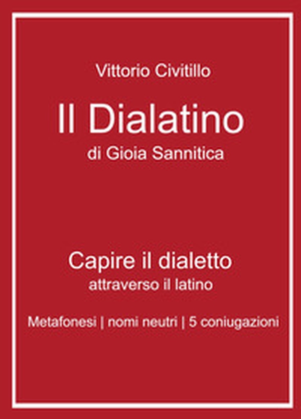 Il "dialatino" di Gioia Sannitica. Capire il dialetto attraverso il latino. Metafonesi nomi neutri 5 coniugazioni - Librerie.coop Il "dialatino" di Gioia Sannitica. Capire il dialetto attraverso il latino. Metafonesi nomi neutri 5 coniugazioni - Librerie.coop