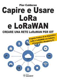 Capire e usare LoRa e LoRaWAN. Creare una rete LoRaWAN per IoT. Con Progetto Pratico di un dispositivo LoRa e LoRaWAN con Arduino, ATmega328 e Raspberry Pi - Librerie.coop