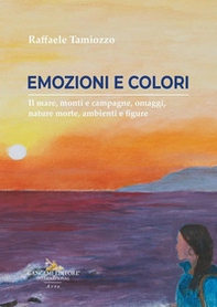 Colori ed emozioni. Il mare, monti e campagne, omaggi, nature morte, ambienti e figure - Librerie.coop