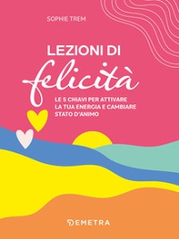 Lezioni di felicità. Le 5 chiavi per attivare la tua energia e cambiare stato d'animo - Librerie.coop Lezioni di felicità. Le 5 chiavi per attivare la tua energia e cambiare stato d'animo - Librerie.coop