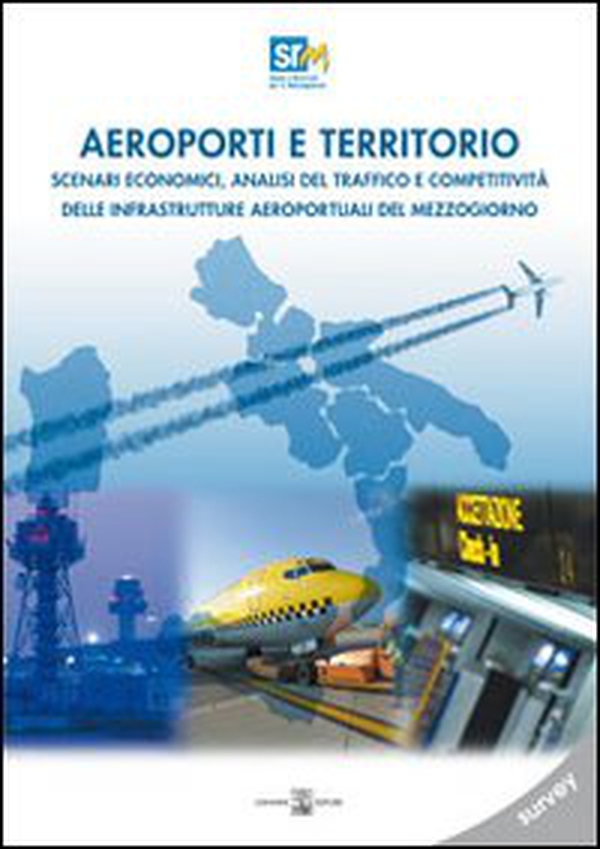 Aeroporti e territori. Scenari economici, analisi del traffico e competitività delle infrastrutture aeroportuali del Mezzogiono. Survey - Librerie.coop Aeroporti e territori. Scenari economici, analisi del traffico e competitività delle infrastrutture aeroportuali del Mezzogiono. Survey - Librerie.coop