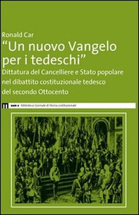 «Un nuovo Vangelo per i tedeschi». Dittatura del cancelliere e Stato popolare nel dibattito costituzionale tedesco del secondo Ottocento - Librerie.coop «Un nuovo Vangelo per i tedeschi». Dittatura del cancelliere e Stato popolare nel dibattito costituzionale tedesco del secondo Ottocento - Librerie.coop