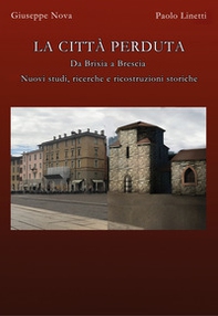 La città perduta. Da Brixia a Brescia. Nuovi studi, ricerche e ricostruzioni storiche - Librerie.coop