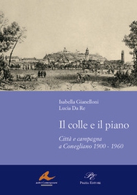 Il colle e il piano. Città e campagna a Conegliano 1900-1960 - Librerie.coop Il colle e il piano. Città e campagna a Conegliano 1900-1960 - Librerie.coop