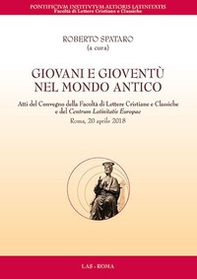 Giovani e gioventù nel mondo antico. Atti del Convegno della Facoltà di Lettere Cristiane e Classiche e del Centrum Latinitatis Europae (Roma, 20 aprile 2018) - Librerie.coop