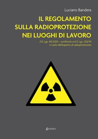 Il regolamento sulla radioprotezione nei luoghi di lavoro. Il D. Lgs. 101/2020, confronto col D. Lgs. 230/95 e ruolo dell'esperto di radioprotezione - Librerie.coop