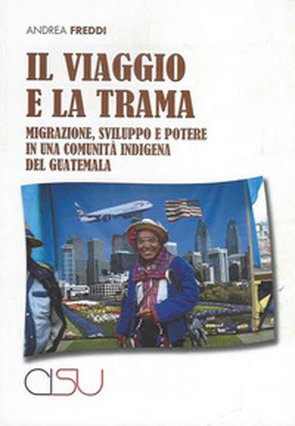 Il viaggio e la trama. Migrazione, sviluppo e potere in una comunità indigena del Guatemala - Librerie.coop Il viaggio e la trama. Migrazione, sviluppo e potere in una comunità indigena del Guatemala - Librerie.coop