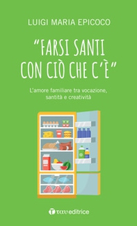 «Farsi santi con ciò che c'è». L'amore familiare tra vocazione, santità e creatività - Librerie.coop «Farsi santi con ciò che c'è». L'amore familiare tra vocazione, santità e creatività - Librerie.coop