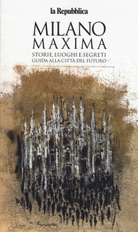 Milano maxima. Storie, luoghi e segreti. Guida alla città del futuro - Librerie.coop