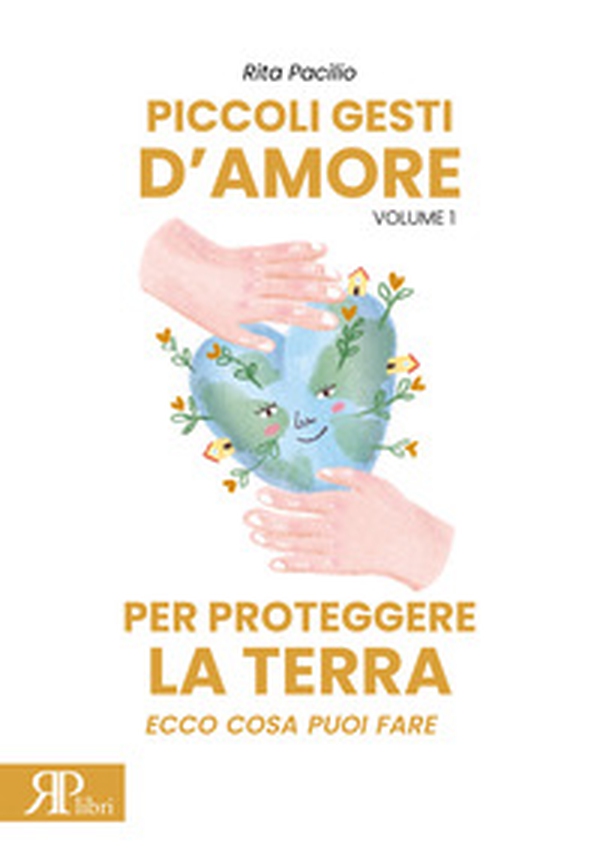 Piccoli gesti d'amore per proteggere la terra. Ecco cosa puoi fare - Vol. 1 - Librerie.coop