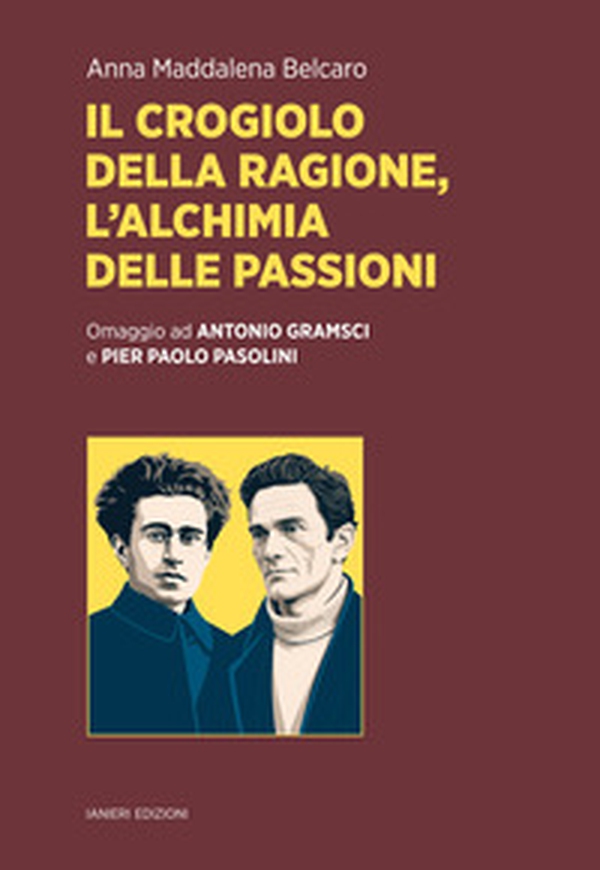 Il crogiolo della ragione, l'alchimia delle passioni. Omaggio ad Antonio Gramsci e Pier Paolo Pasolini - Librerie.coop