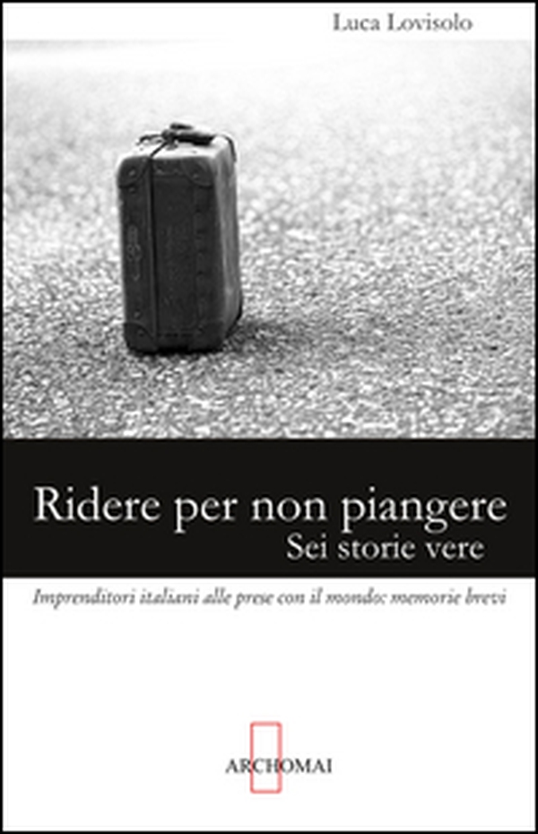 Ridere per non piangere. Sei storie vere. Imprenditori italiani alle prese con il mondo: memorie brevi - Librerie.coop Ridere per non piangere. Sei storie vere. Imprenditori italiani alle prese con il mondo: memorie brevi - Librerie.coop