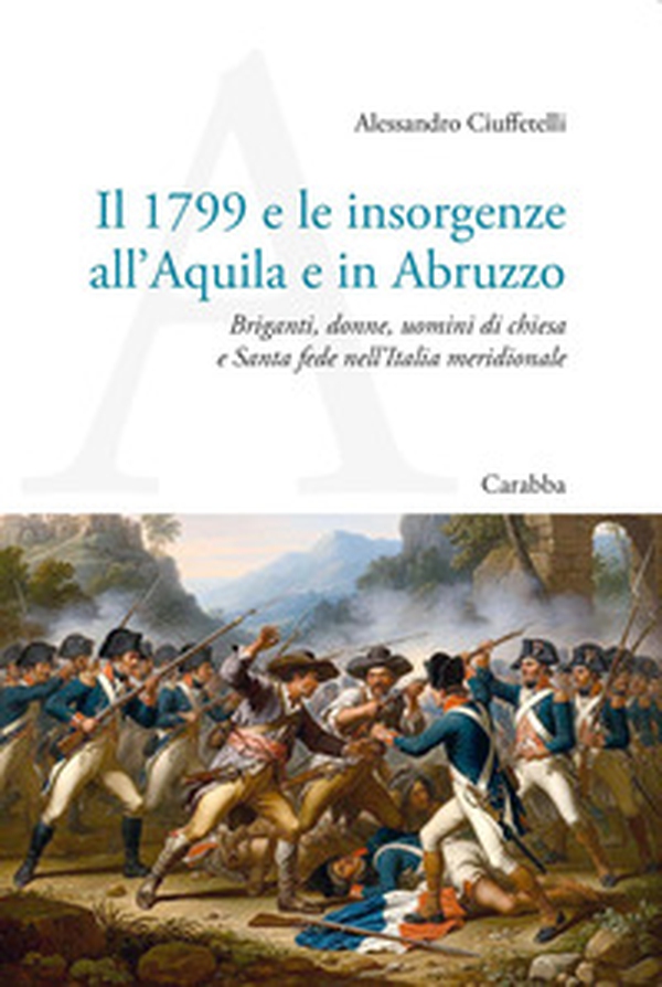 Il 1799 e le insorgenze all'Aquila e in Abruzzo. Briganti, donne, uomini di chiesa e Santa fede nell'Italia meridionale - Librerie.coop