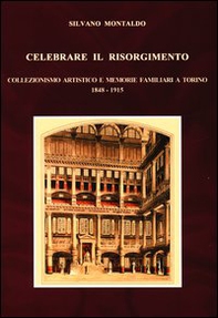 Celebrare il Risorgimento. Collezionismo artistico e memorie familiari a Torino 1848-1915 - Librerie.coop