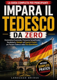 Impara il tedesco da zero. La guida completa per principianti. Grammatica essenziale, pronuncia semplificata, vocabolario, dialoghi ed esercizi pratici per parlare tedesco nella vita quotidiana - Librerie.coop