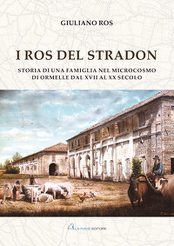 I Ros del Stradon. Storia di una famiglia nel microcosmo di Ormelle dal XVII al XX secolo - Librerie.coop
