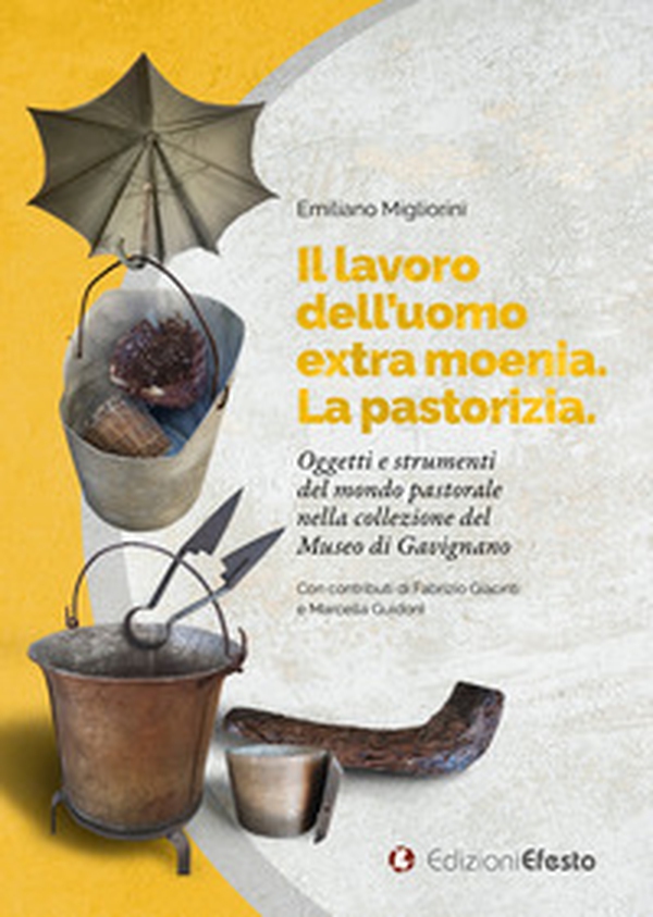 Il lavoro dell'uomo extra moenia. La pastorizia. Oggetti e strumenti del mondo pastorale nella collezione del museo di Gavignano - Librerie.coop Il lavoro dell'uomo extra moenia. La pastorizia. Oggetti e strumenti del mondo pastorale nella collezione del museo di Gavignano - Librerie.coop