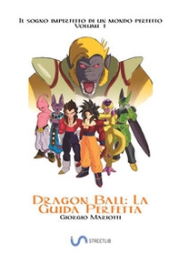 Dragon Ball: la guida perfetta. Il sogno imperfetto di un mondo perfetto - Vol. 1 - Librerie.coop
