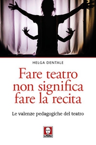 Fare teatro non significa fare la recita. Le valenze pedagogiche del teatro - Librerie.coop Fare teatro non significa fare la recita. Le valenze pedagogiche del teatro - Librerie.coop