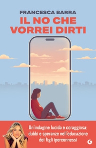 Il no che vorrei dirti. Smartphone, chat e social. Guida pratica per genitori smarriti - Librerie.coop