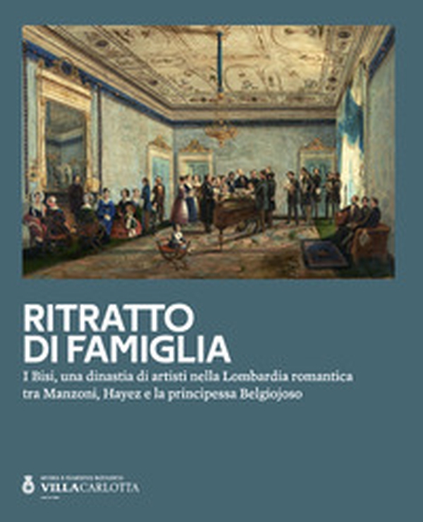 Ritratto di famiglia. I Bisi, una dinastia di artisti nella Lombardia romantica tra Manzoni, Hayez e la principessa Belgiojoso - Librerie.coop