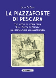 La Piazzaforte di Pescara. Tre secoli di storia della «Real Piazza di Pescara» dall'edificazione all'abbattimento - Librerie.coop