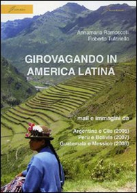 Girovagando in America latina. Mail e immagini da Argentina e Cile (2006), Perù e Bolivia (2007), Guatemala e Messico (2008) - Librerie.coop