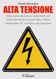 Alta Tensione. Dalla teoria alla pratica, esperimenti con Tesla, Ruhmkorff, Cockroft, Marx, Kirlian. Trasformatori AT in ferrite e alta frequenza - Librerie.coop