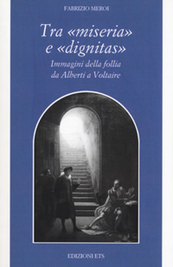 Tra «miseria» e «dignitas». Immagini della follia da Alberti a Voltaire - Librerie.coop Tra «miseria» e «dignitas». Immagini della follia da Alberti a Voltaire - Librerie.coop