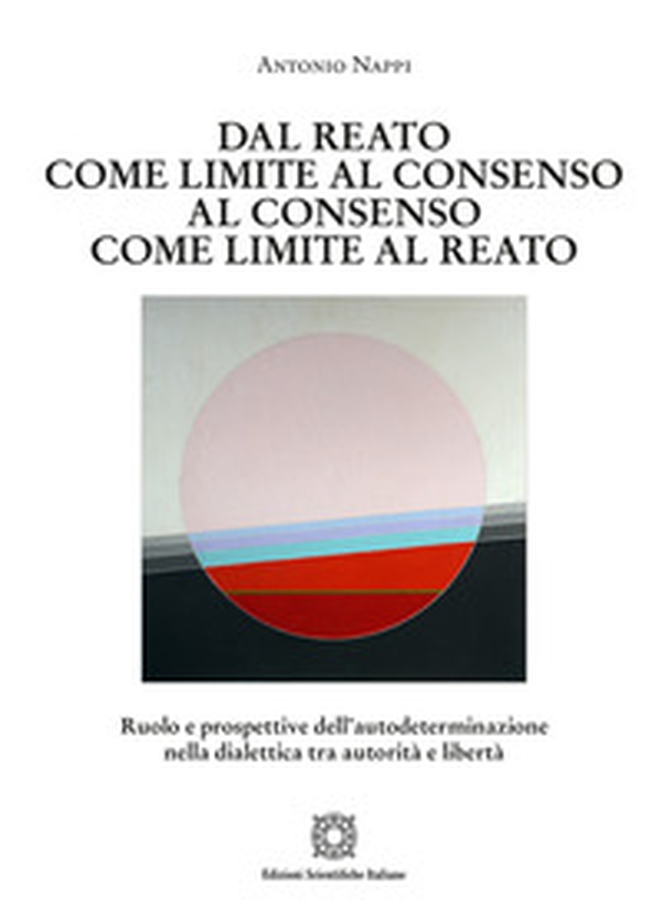 Dal reato come limite al consenso, al consenso come limite al reato. Ruolo e prospettive dell'autodeterminazione nella dialettica tra autorità e libertà - Librerie.coop Dal reato come limite al consenso, al consenso come limite al reato. Ruolo e prospettive dell'autodeterminazione nella dialettica tra autorità e libertà - Librerie.coop