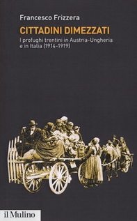 Cittadini dimezzati. I profughi trentini in Austria-Ungheria e in Italia (1914-1919) - Librerie.coop