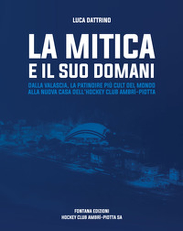 La mitica e il suo domani. Dalla Valascia, la patindire più cult del mondo alla nuova casa dell'hockey club Ambrì-Piotta - Librerie.coop La mitica e il suo domani. Dalla Valascia, la patindire più cult del mondo alla nuova casa dell'hockey club Ambrì-Piotta - Librerie.coop