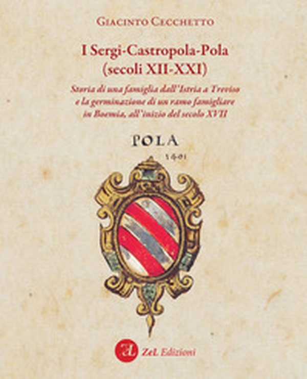 I Sergi-Castropola-Pola (secoli XII-XXI). Storia di una famiglia dall'Istria a Treviso e la germinazione di un ramo famigliare in Boemia, all'inizio del secolo XVII - Librerie.coop I Sergi-Castropola-Pola (secoli XII-XXI). Storia di una famiglia dall'Istria a Treviso e la germinazione di un ramo famigliare in Boemia, all'inizio del secolo XVII - Librerie.coop