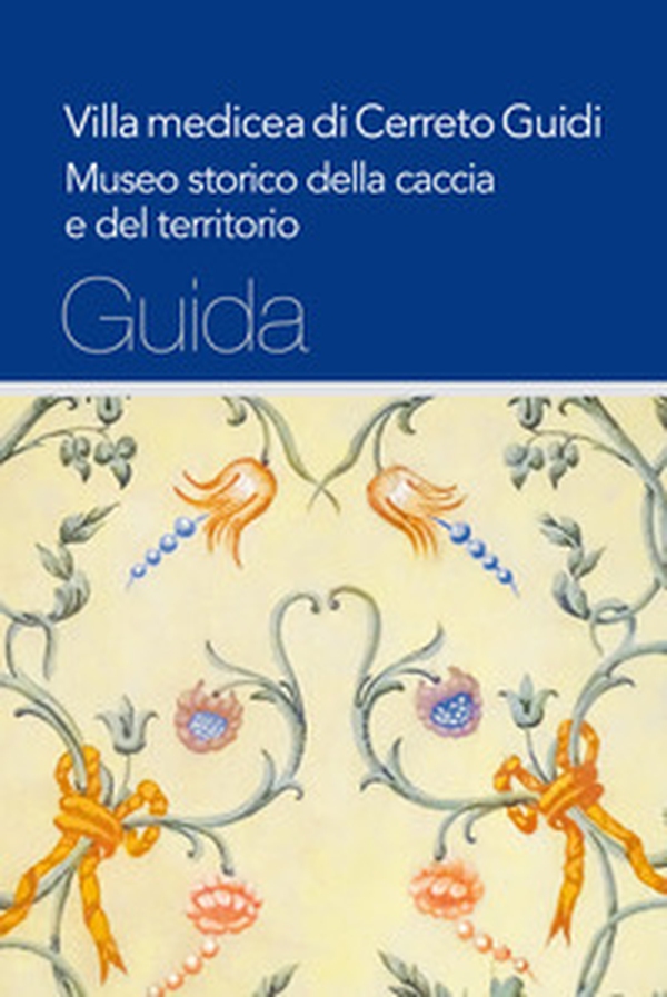 Villa medicea di Cerreto Guidi. Museo storico della caccia e del territorio - Librerie.coop Villa medicea di Cerreto Guidi. Museo storico della caccia e del territorio - Librerie.coop