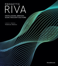 Progetto Riva. Installazioni, immagini, suoni, racconti sul fiume. Ediz. italiana e inglese - Librerie.coop