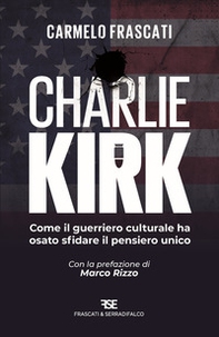 Charlie Kirk. Come il guerriero culturale ha osato sfidare il pensiero unico - Librerie.coop