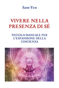 Vivere nella presenza di sé. Piccolo manuale per l'espansione della coscienza - Librerie.coop