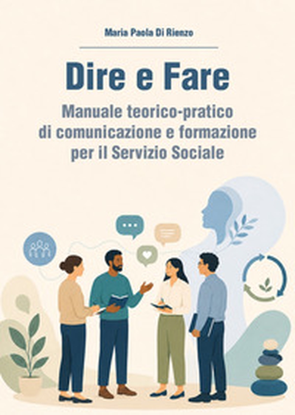 Dire e fare. Manuale teorico-pratico di comunicazione e formazione per il servizio sociale - Librerie.coop