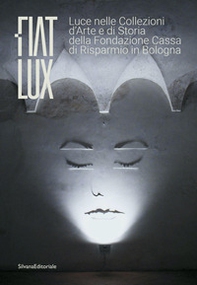Fiat lux. Luce nelle collezioni d'arte e di storia della Fondazione Cassa di Risparmio in Bologna - Librerie.coop