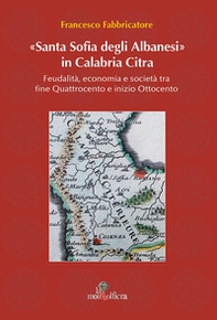 Santa Sofia degli Albanesi in Calabria Citra. Feudalità, economia e società tra fine Quattrocento e inizio Ottocento - Librerie.coop