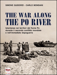 The war along the Po river. Istantanee nei territori del fiume Po durante il secondo conflitto mondiale e nell'immediato dopoguerra. Ediz. italiana, inglese e tedesca - Librerie.coop