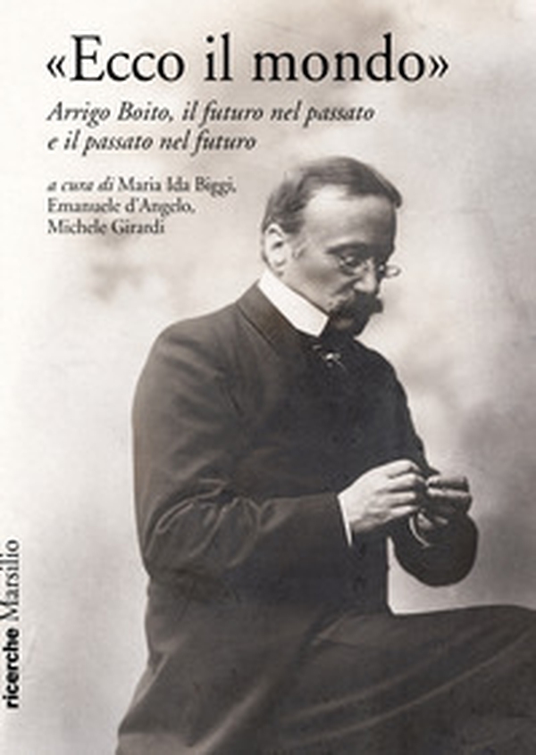 «Ecco il mondo». Arrigo Boito, il futuro nel passato e il passato nel futuro - Librerie.coop «Ecco il mondo». Arrigo Boito, il futuro nel passato e il passato nel futuro - Librerie.coop