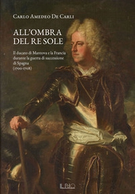 All'ombra del Re Sole. Il ducato di Mantova e la Francia durante la guerra di successione di Spagna (1700-1708) - Librerie.coop