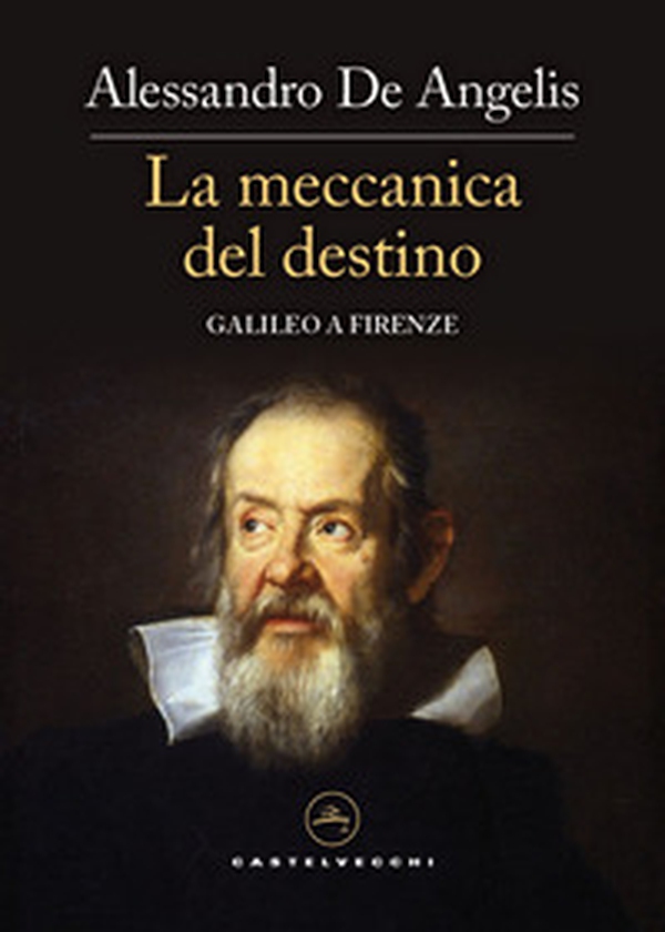 La meccanica del destino. Galileo a Firenze - Librerie.coop