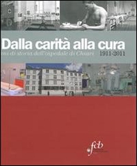 Dalla carità alla cura. 100 anni di storia dell'Ospedale di Chiari 1911-2011 - Librerie.coop