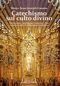 Catechismo sul culto divino. Dottrina e storia per onorare Dio conoscendo la liturgia cattolica - Librerie.coop