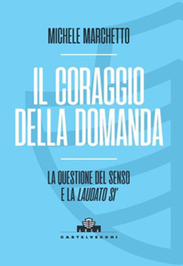 Il coraggio della domanda. La questione del senso e la «Laudato si'» - Librerie.coop Il coraggio della domanda. La questione del senso e la «Laudato si'» - Librerie.coop