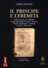 Il principe e l'eremita. Da San Lorenzo in Guidizzolo a Santa Maria della Vittoria in Mantova. Uomini, architettura e territorio fra XV e XVI sec. - Librerie.coop